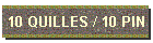 10 QUILLES / 10 PIN