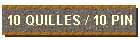 10 QUILLES / 10 PIN